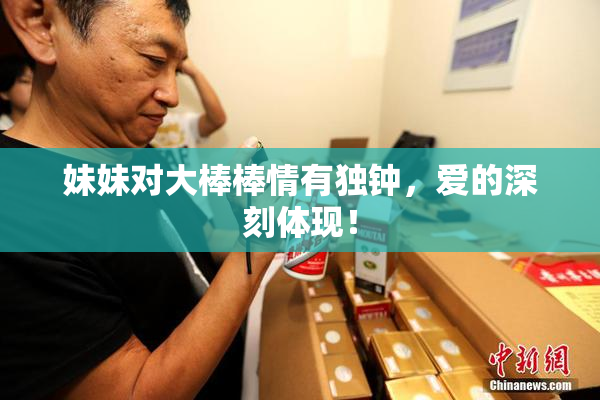 妹妹对大棒棒情有独钟，爱的深刻体现！