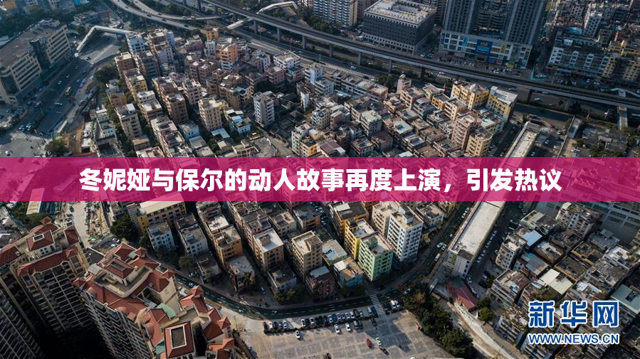 冬妮娅与保尔的动人故事再度上演，引发热议