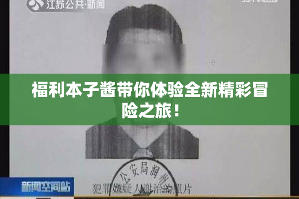 福利本子酱带你体验全新精彩冒险之旅！