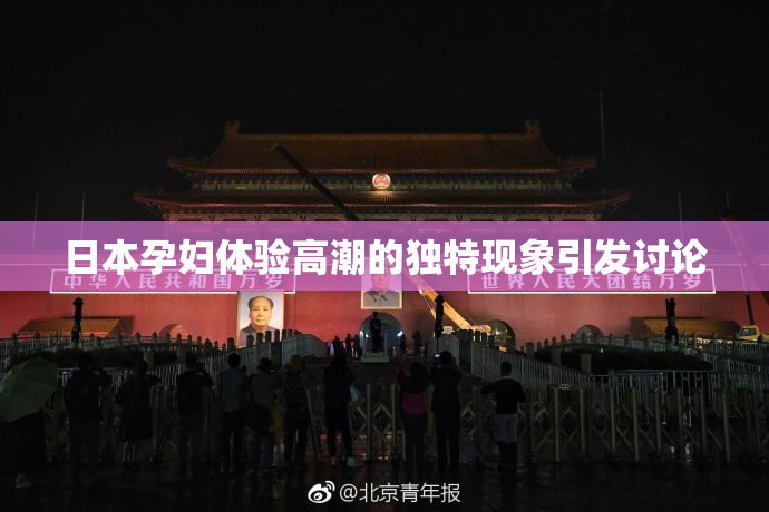 日本孕妇体验高潮的独特现象引发讨论