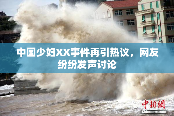 中国少妇XX事件再引热议，网友纷纷发声讨论