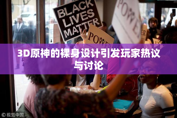 3D原神的裸身设计引发玩家热议与讨论