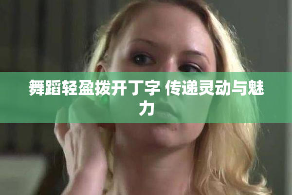 舞蹈轻盈拨开丁字 传递灵动与魅力