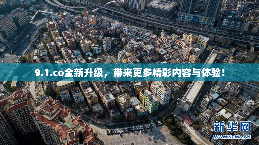 9.1.co全新升级，带来更多精彩内容与体验！
