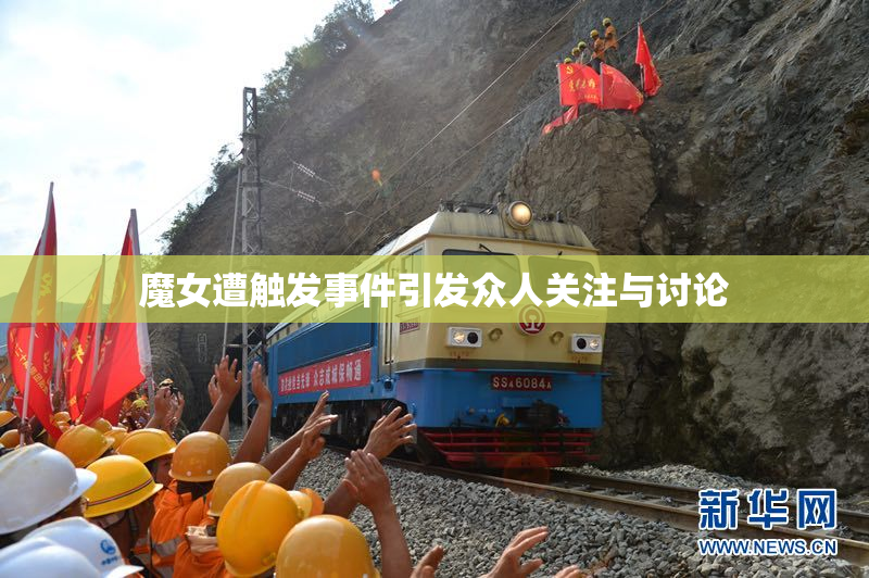 魔女遭触发事件引发众人关注与讨论
