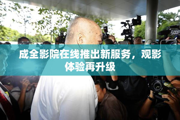 成全影院在线推出新服务，观影体验再升级