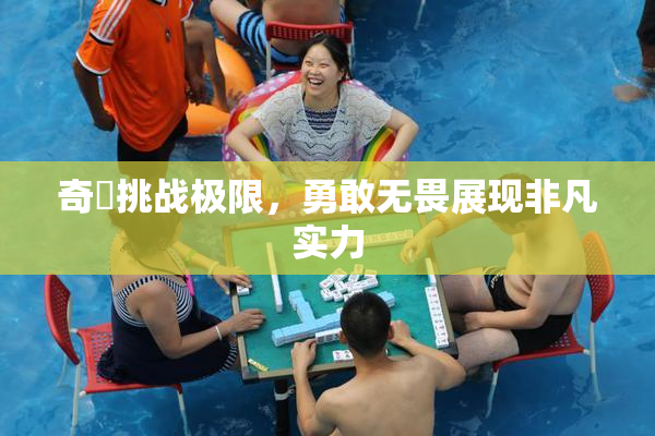 奇犽挑战极限，勇敢无畏展现非凡实力