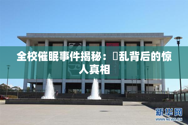 全校催眠事件揭秘：婬乱背后的惊人真相