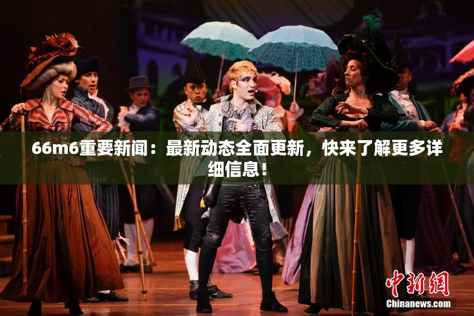 66m6重要新闻：最新动态全面更新，快来了解更多详细信息！