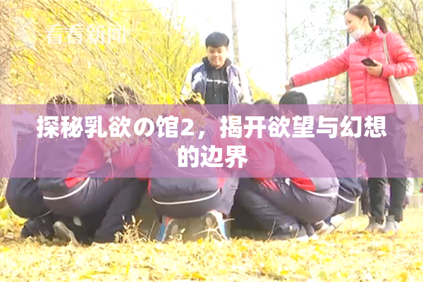 探秘乳欲の馆2，揭开欲望与幻想的边界