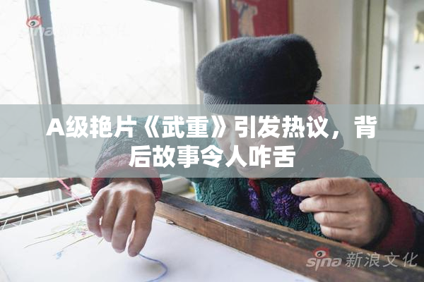 A级艳片《武重》引发热议，背后故事令人咋舌