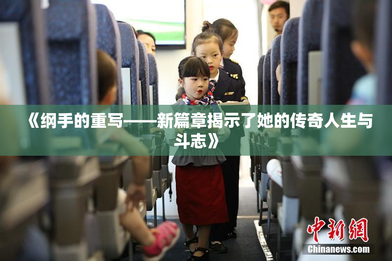 《纲手的重写——新篇章揭示了她的传奇人生与斗志》