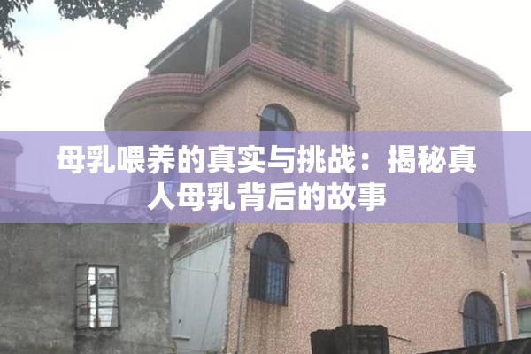 母乳喂养的真实与挑战：揭秘真人母乳背后的故事
