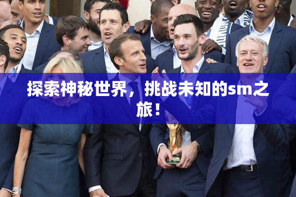 探索神秘世界，挑战未知的sm之旅！