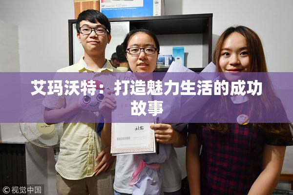 艾玛沃特：打造魅力生活的成功故事