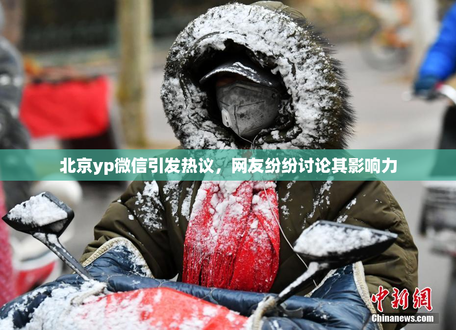 北京yp微信引发热议，网友纷纷讨论其影响力