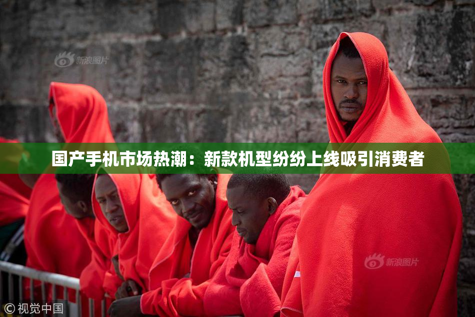 国产手机市场热潮：新款机型纷纷上线吸引消费者