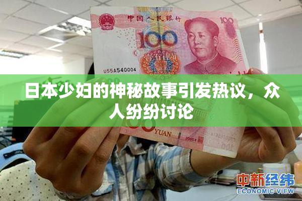 日本少妇的神秘故事引发热议，众人纷纷讨论