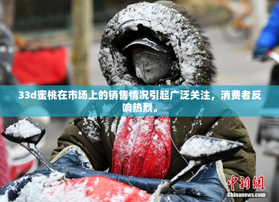 33d蜜桃在市场上的销售情况引起广泛关注，消费者反响热烈。