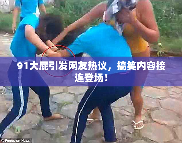 91大屁引发网友热议，搞笑内容接连登场！