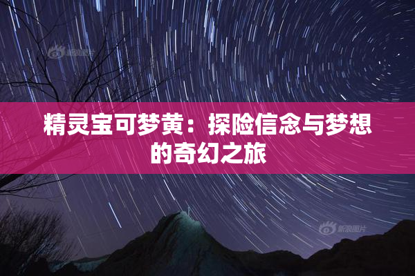 精灵宝可梦黄：探险信念与梦想的奇幻之旅