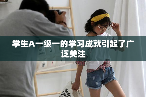 学生A一级一的学习成就引起了广泛关注