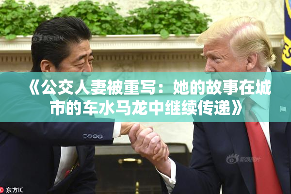 《公交人妻被重写：她的故事在城市的车水马龙中继续传递》