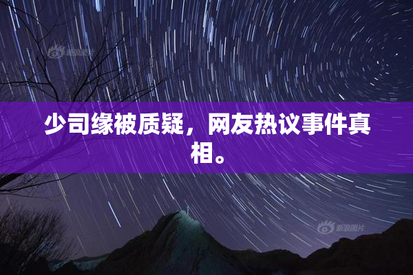 少司缘被质疑，网友热议事件真相。