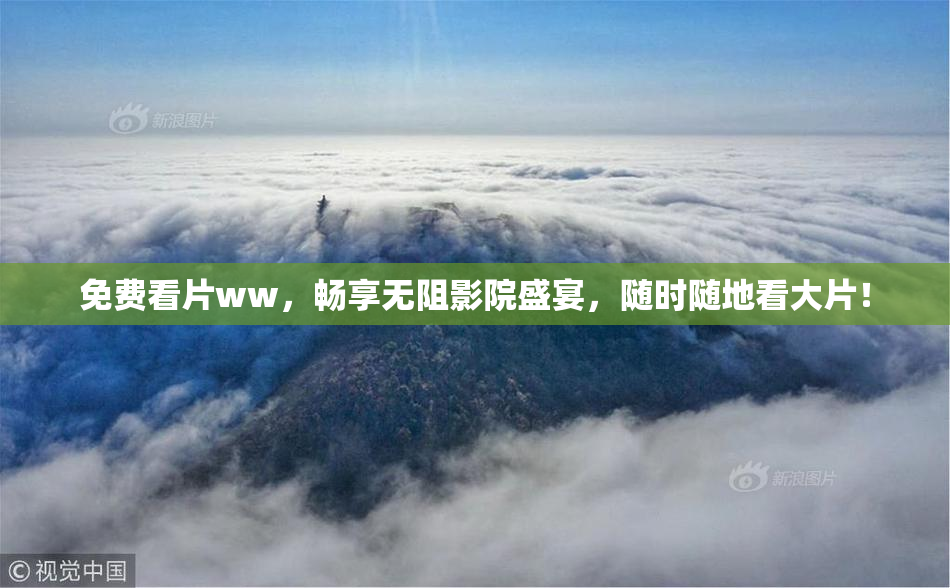 免费看片ww，畅享无阻影院盛宴，随时随地看大片！