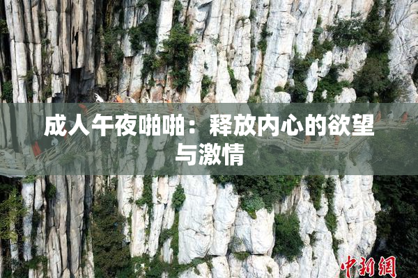 成人午夜啪啪：释放内心的欲望与激情
