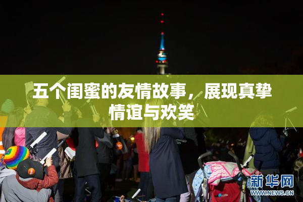 五个闺蜜的友情故事，展现真挚情谊与欢笑