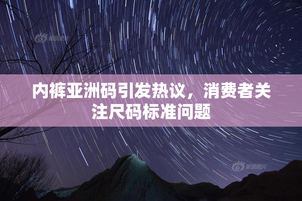 内裤亚洲码引发热议，消费者关注尺码标准问题