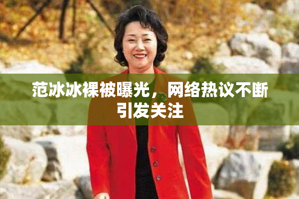 范冰冰裸被曝光，网络热议不断引发关注