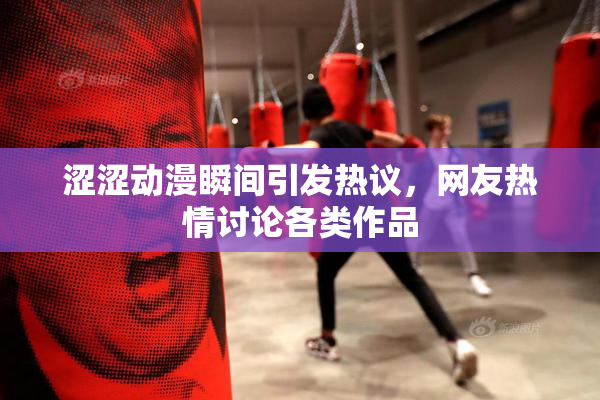 涩涩动漫瞬间引发热议，网友热情讨论各类作品