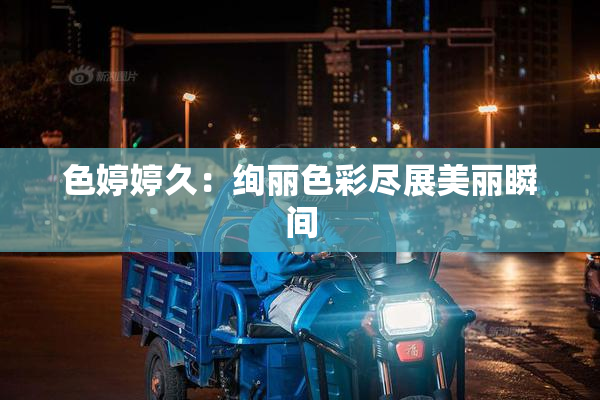 色婷婷久：绚丽色彩尽展美丽瞬间