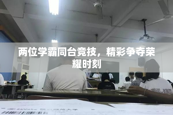 两位学霸同台竞技，精彩争夺荣耀时刻