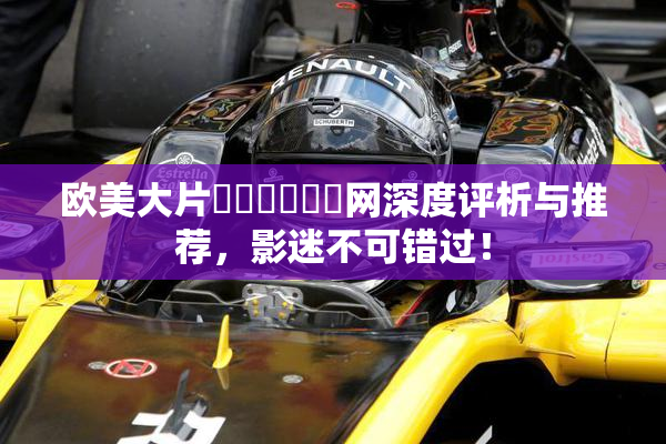 欧美大片❌‌❌‌❌‌网深度评析与推荐，影迷不可错过！
