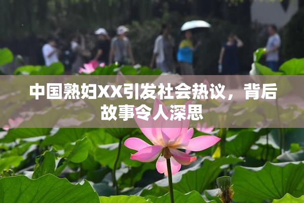 中国熟妇XX引发社会热议，背后故事令人深思