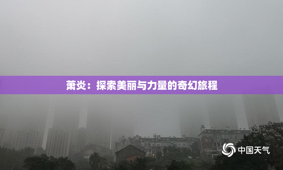 萧炎：探索美丽与力量的奇幻旅程