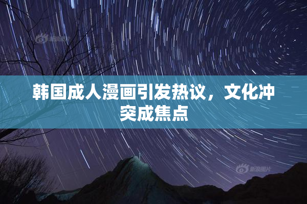 韩国成人漫画引发热议，文化冲突成焦点