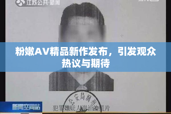粉嫩AV精品新作发布，引发观众热议与期待