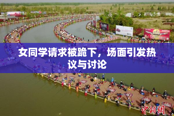 女同学请求被跪下，场面引发热议与讨论