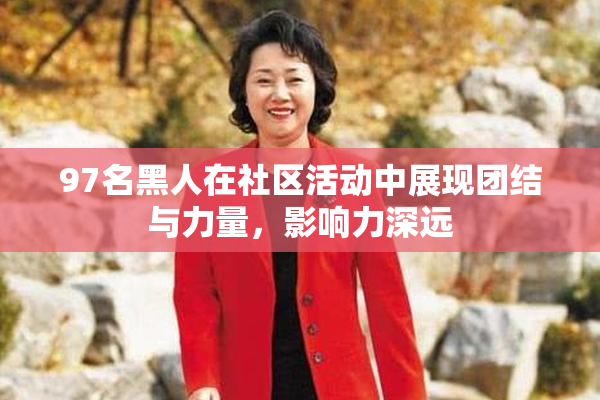 97名黑人在社区活动中展现团结与力量，影响力深远