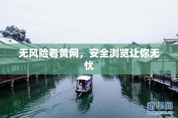 无风险看黄网，安全浏览让你无忧