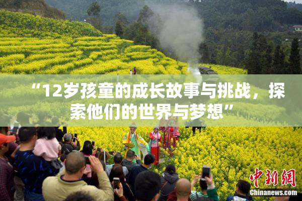 “12岁孩童的成长故事与挑战，探索他们的世界与梦想”