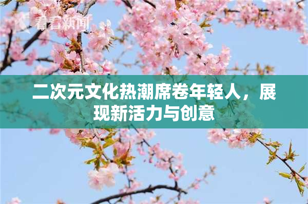 二次元文化热潮席卷年轻人，展现新活力与创意