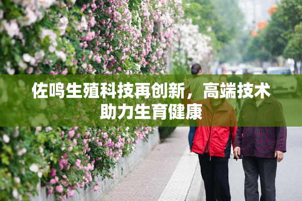 佐鸣生殖科技再创新，高端技术助力生育健康
