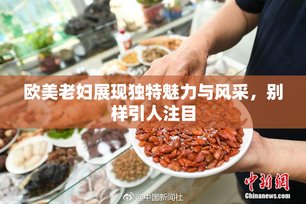 欧美老妇展现独特魅力与风采，别样引人注目