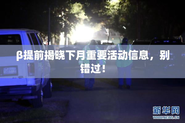 β提前揭晓下月重要活动信息，别错过！