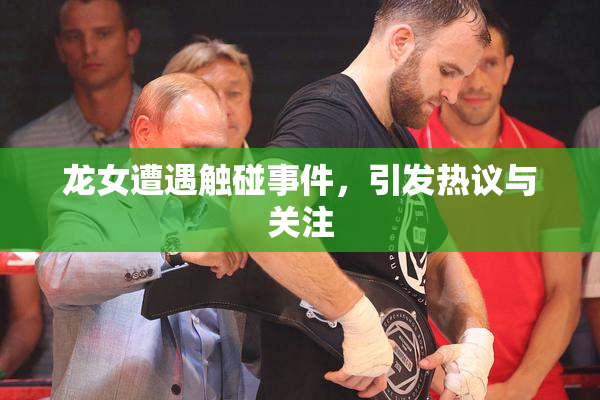 龙女遭遇触碰事件，引发热议与关注